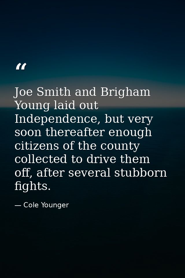 Joe Smith and Brigham Young laid out Independence, but very soon thereafter enough citizens of the county collected to d — Cole Younger