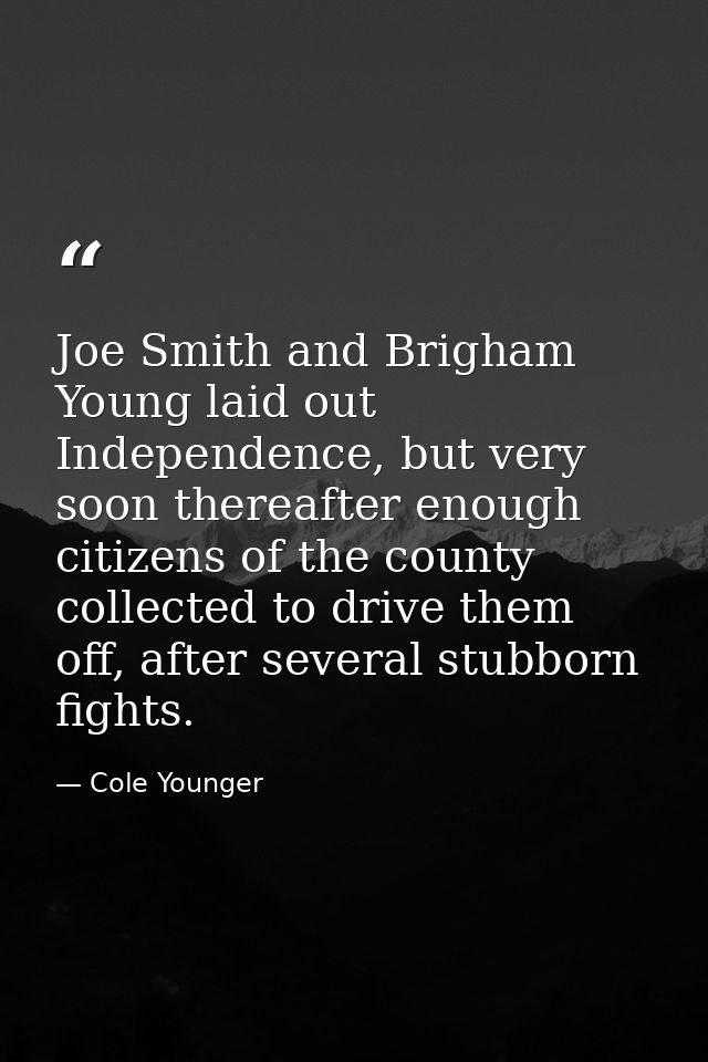 Joe Smith and Brigham Young laid out Independence, but very soon thereafter enough citizens of the county collected to d — Cole Younger