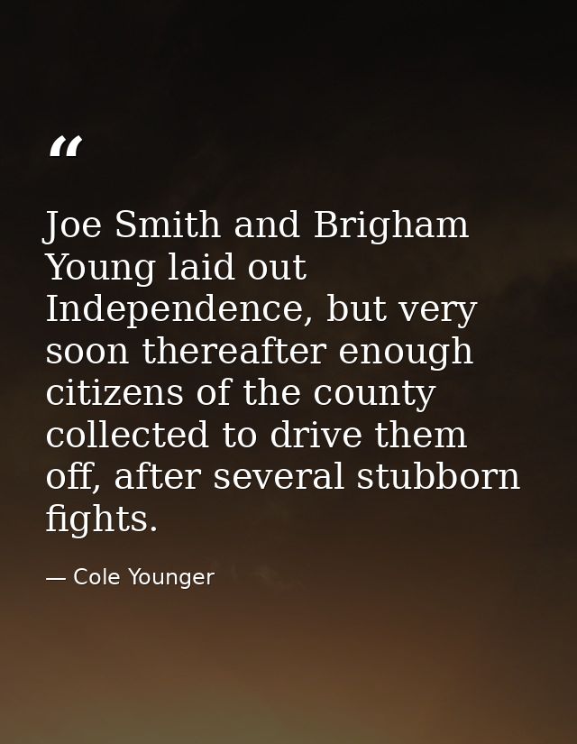 Joe Smith and Brigham Young laid out Independence, but very soon thereafter enough citizens of the county collected to d — Cole Younger