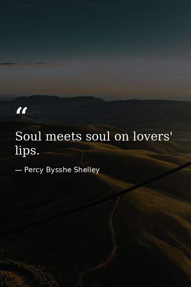 Soul meets soul on lovers' lips. — Percy Bysshe Shelley