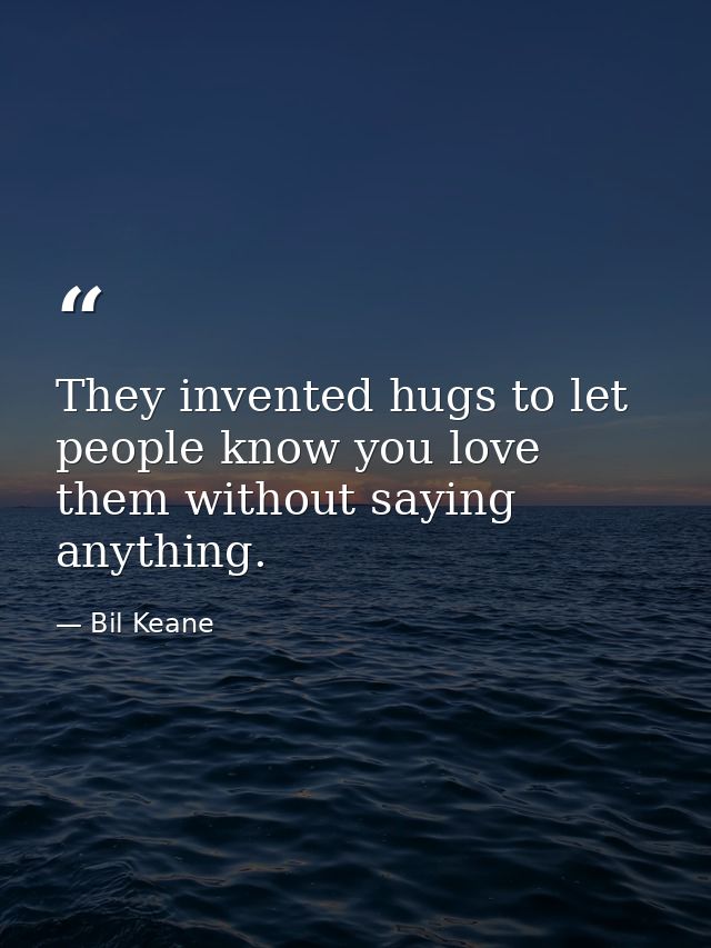 They invented hugs to let people know you love them without saying anything. — Bil Keane