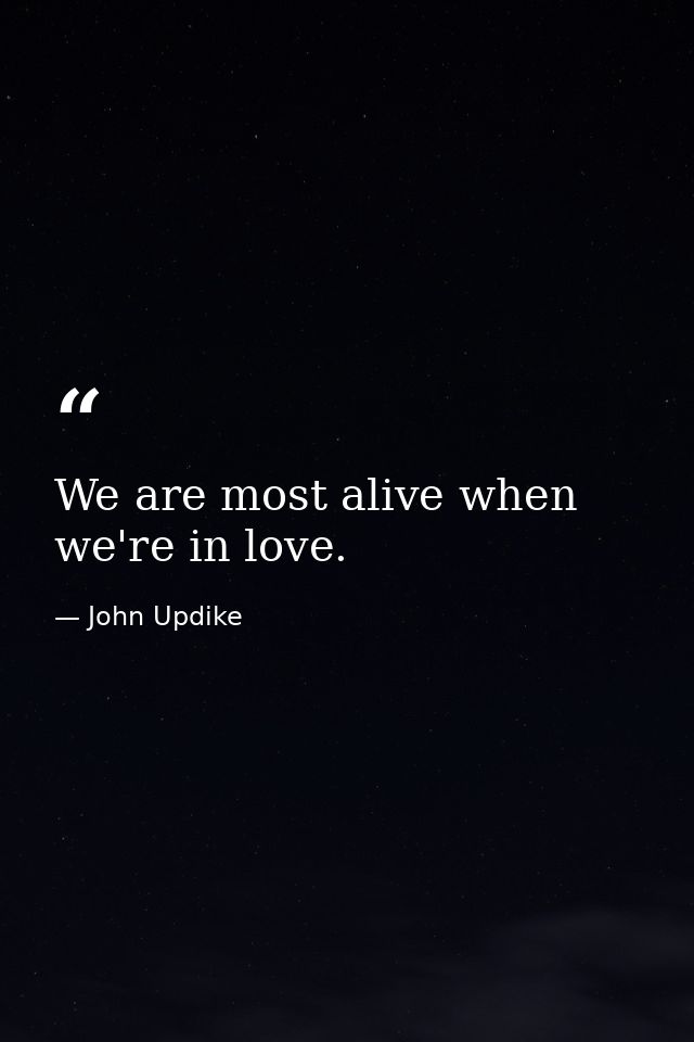 We are most alive when we're in love. — John Updike