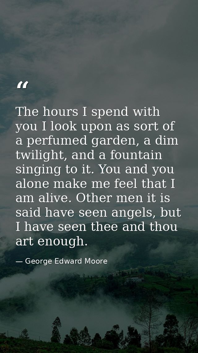 The hours I spend with you I look upon as sort of a perfumed garden, a dim twilight, and a fountain singing to it. You a — George Edward Moore
