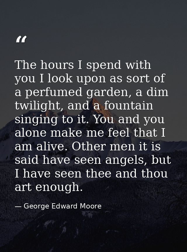 The hours I spend with you I look upon as sort of a perfumed garden, a dim twilight, and a fountain singing to it. You a — George Edward Moore