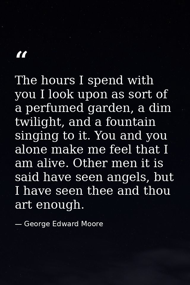 The hours I spend with you I look upon as sort of a perfumed garden, a dim twilight, and a fountain singing to it. You a — George Edward Moore