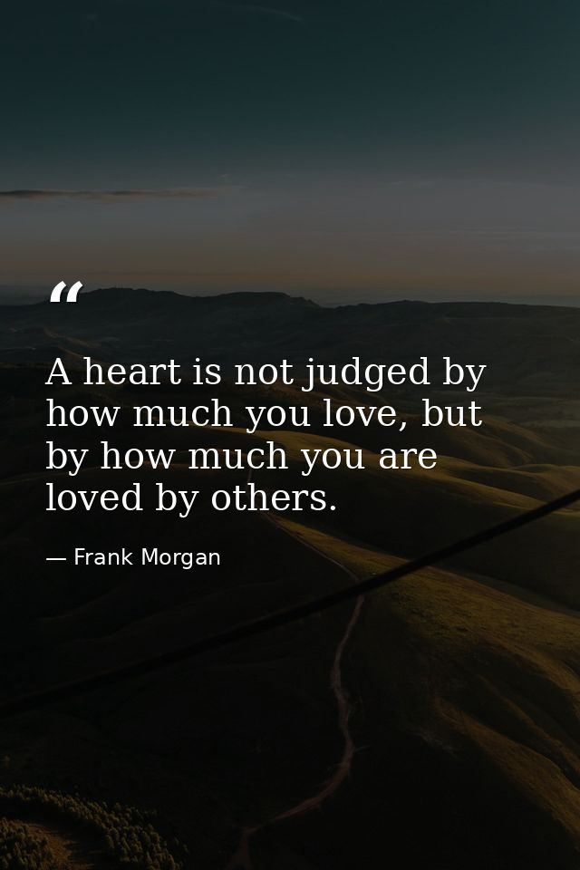 A heart is not judged by how much you love, but by how much you are loved by others. — Frank Morgan