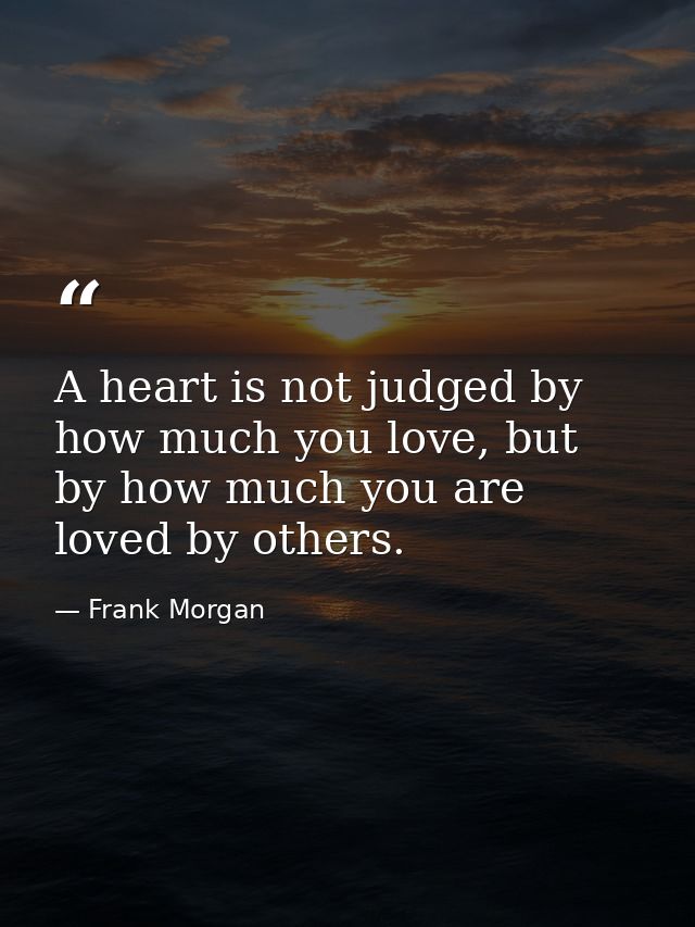 A heart is not judged by how much you love, but by how much you are loved by others. — Frank Morgan