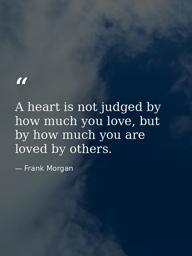 A heart is not judged by how much you love, but by how much you are loved by others. — Frank Morgan