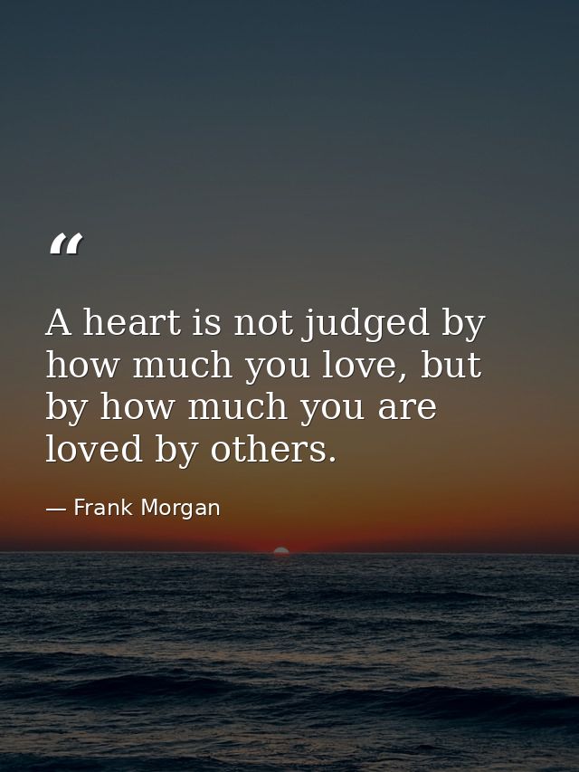 A heart is not judged by how much you love, but by how much you are loved by others. — Frank Morgan