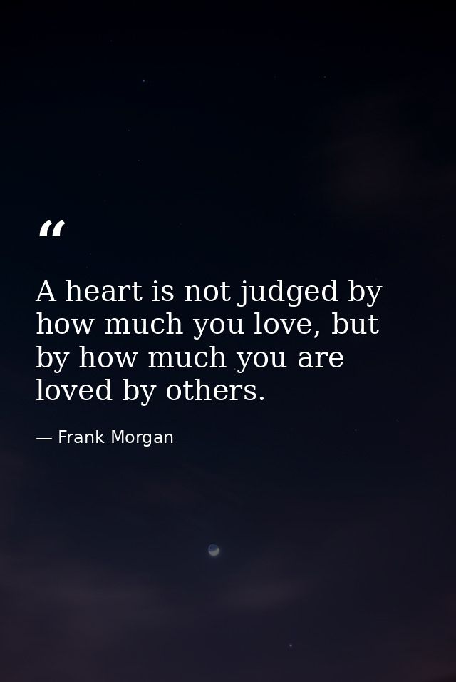 A heart is not judged by how much you love, but by how much you are loved by others. — Frank Morgan