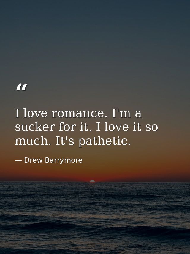 I love romance. I'm a sucker for it. I love it so much. It's pathetic. — Drew Barrymore