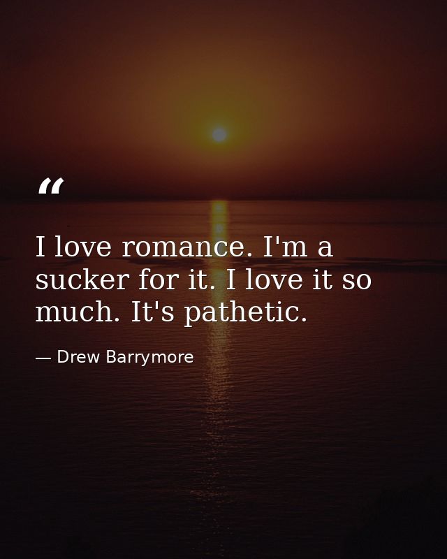I love romance. I'm a sucker for it. I love it so much. It's pathetic. — Drew Barrymore