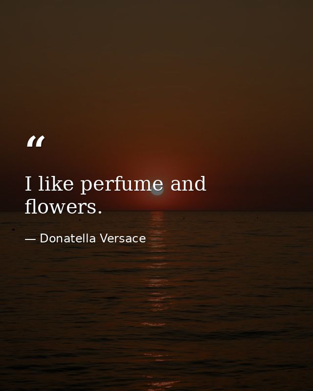 I like perfume and flowers. — Donatella Versace