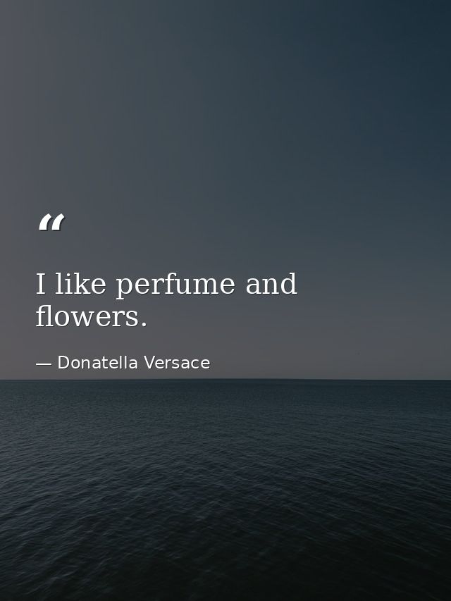 I like perfume and flowers. — Donatella Versace