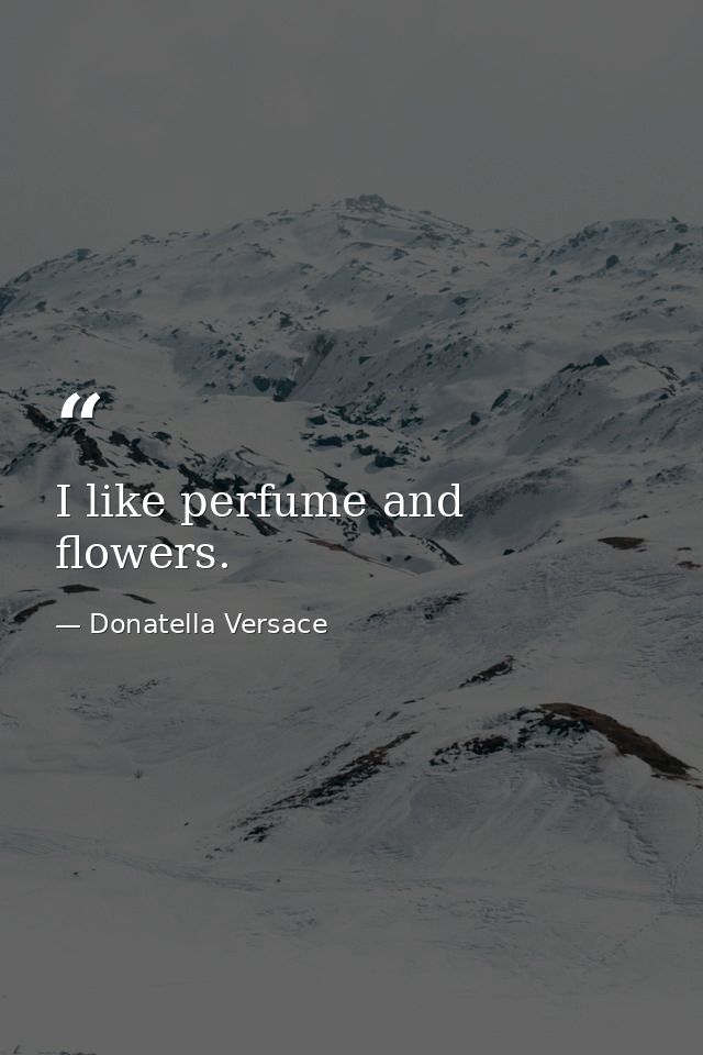 I like perfume and flowers. — Donatella Versace