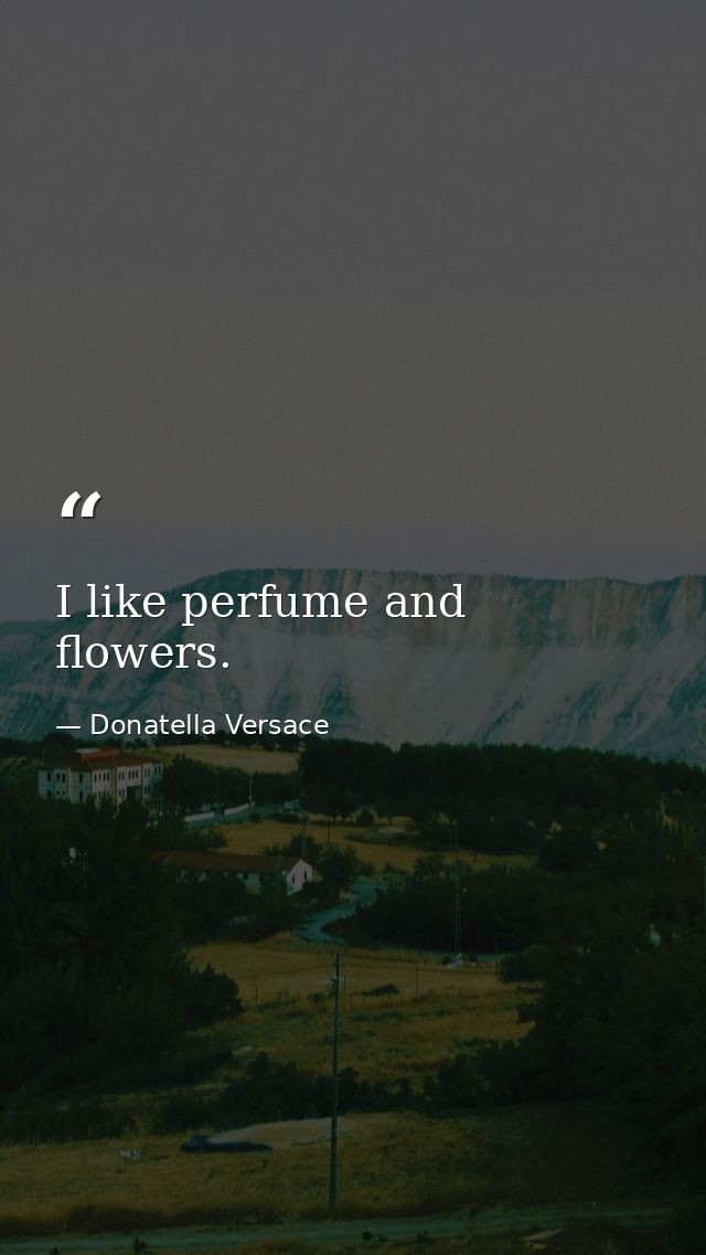 I like perfume and flowers. — Donatella Versace