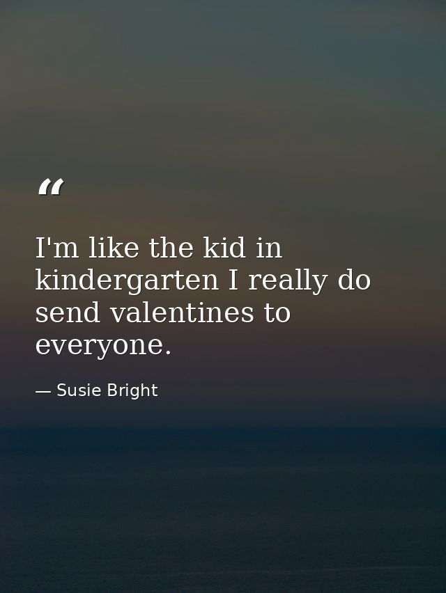 I'm like the kid in kindergarten I really do send valentines to everyone. — Susie Bright