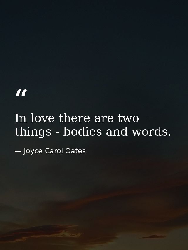 In love there are two things - bodies and words. — Joyce Carol Oates