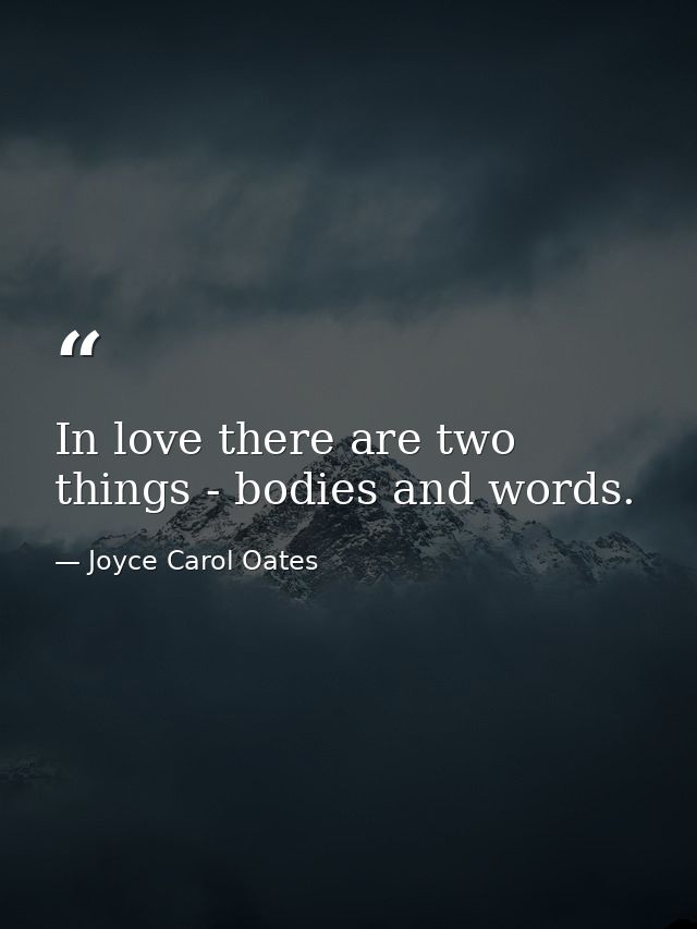 In love there are two things - bodies and words. — Joyce Carol Oates