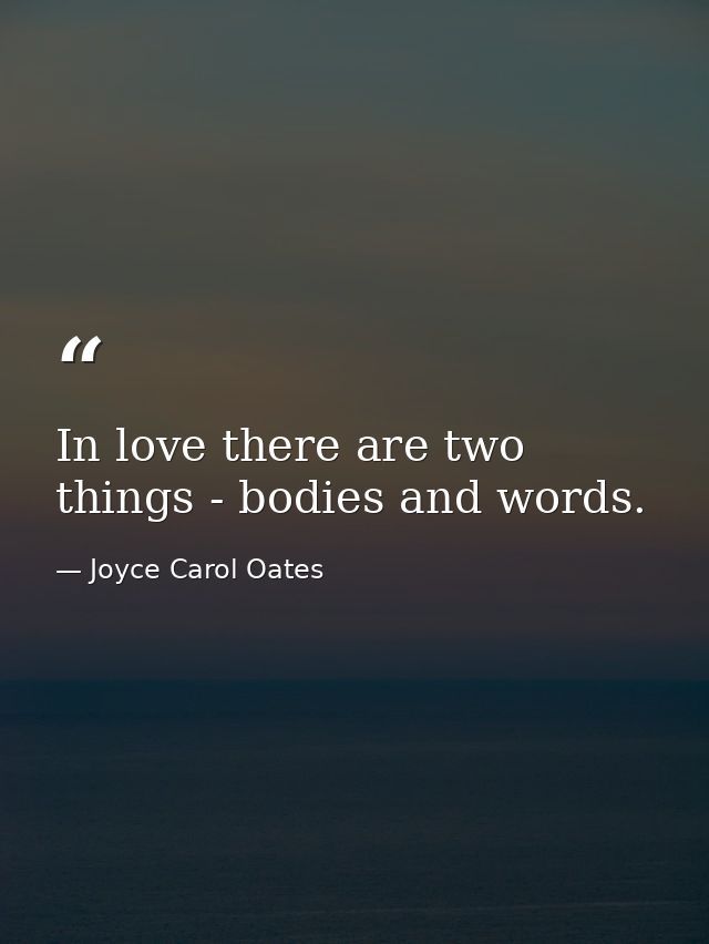 In love there are two things - bodies and words. — Joyce Carol Oates