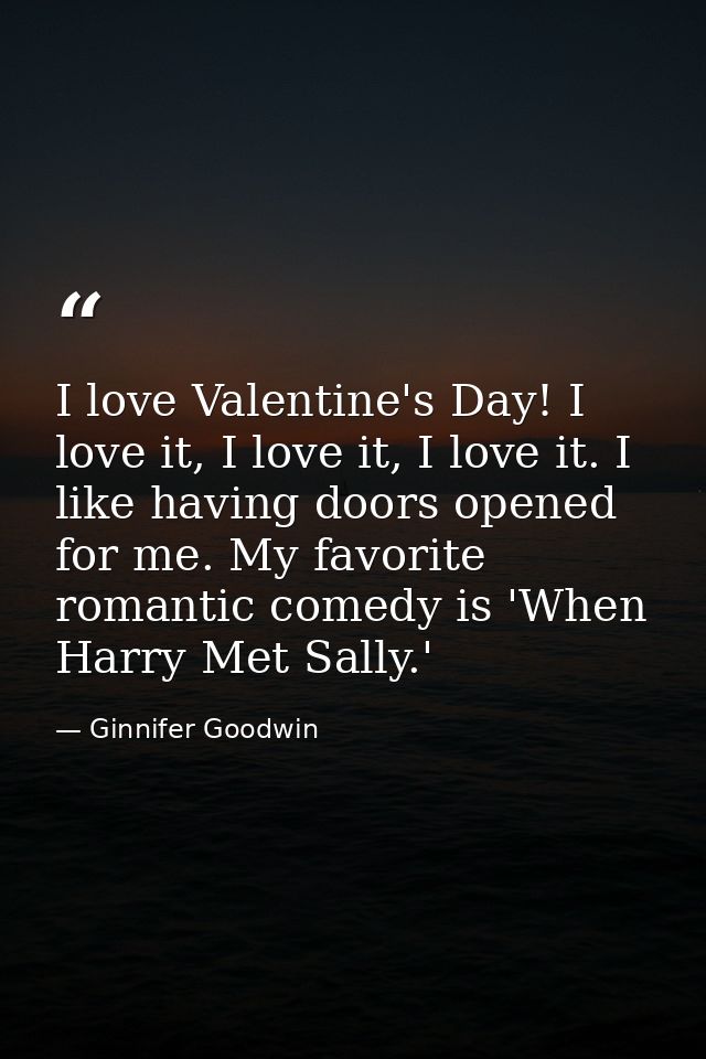 I love Valentine's Day! I love it, I love it, I love it. I like having doors opened for me. My favorite romantic comedy  — Ginnifer Goodwin
