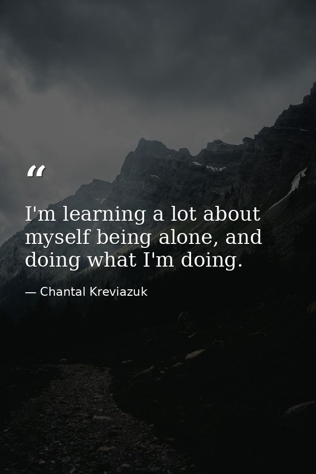 I'm learning a lot about myself being alone, and doing what I'm doing. — Chantal Kreviazuk