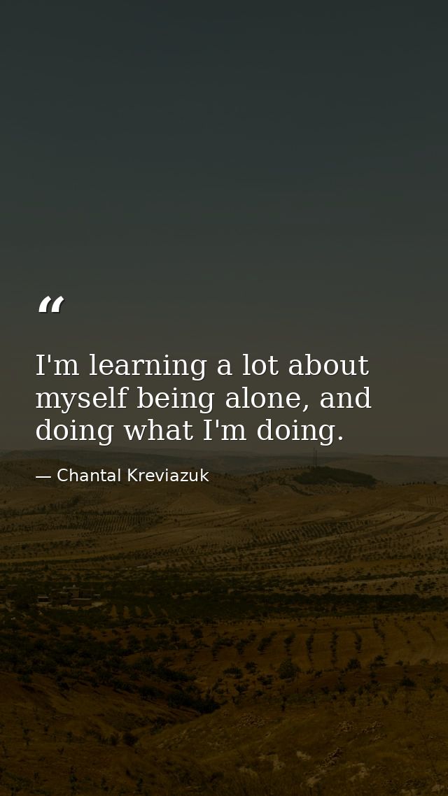 I'm learning a lot about myself being alone, and doing what I'm doing. — Chantal Kreviazuk