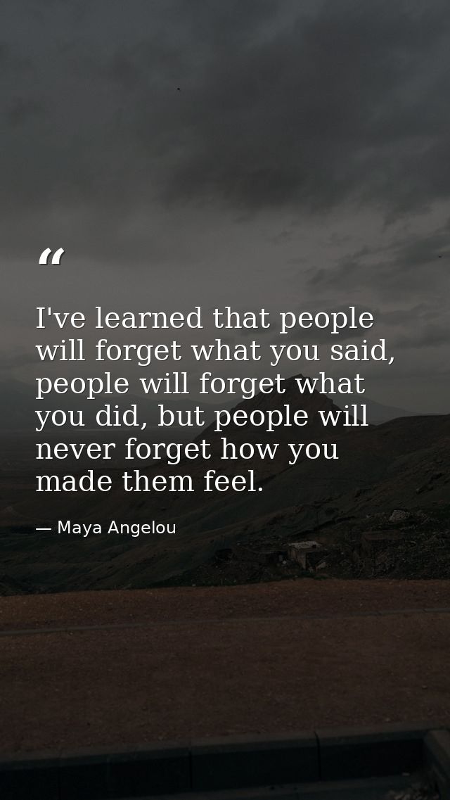 I've learned that people will forget what you said, people will forget what you did, but people will never forget how yo — Maya Angelou