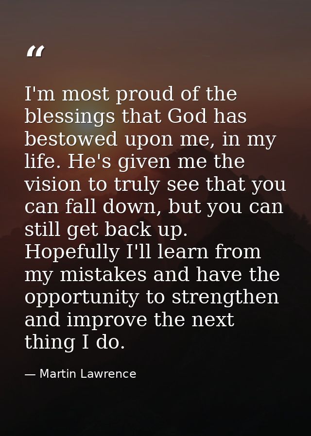 I'm most proud of the blessings that God has bestowed upon me, in my life. He's given me the vision to truly see that yo — Martin Lawrence