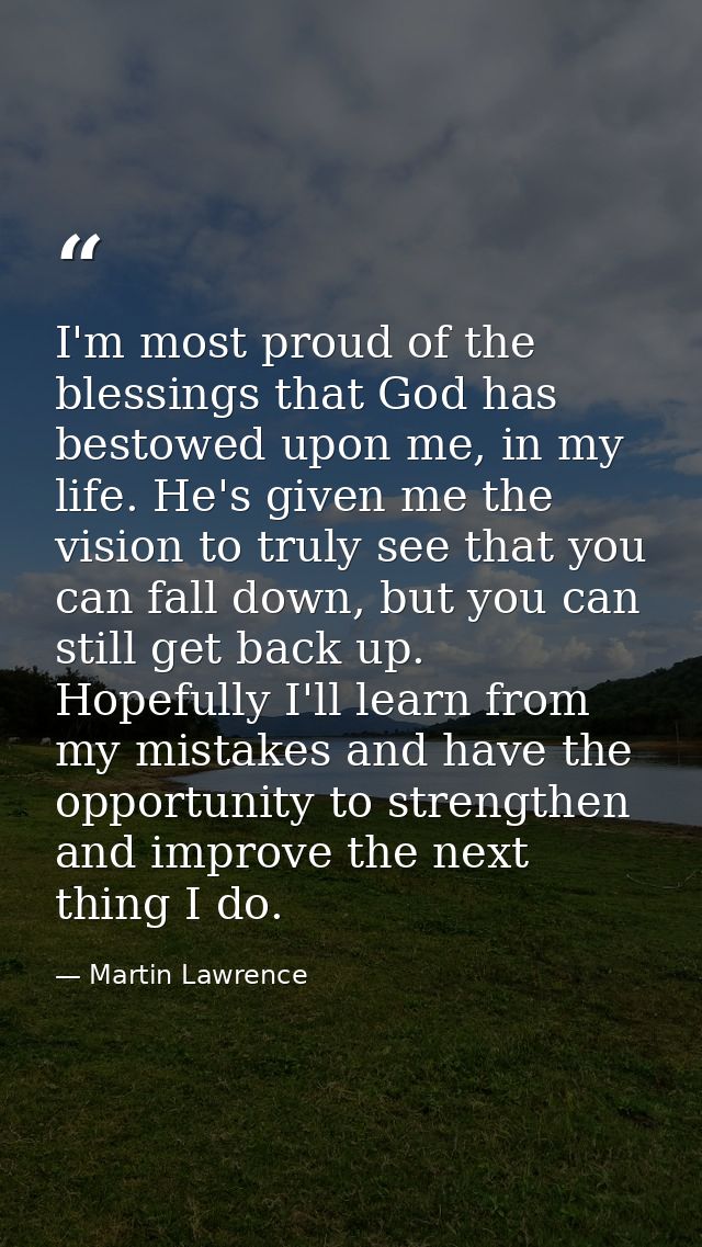 I'm most proud of the blessings that God has bestowed upon me, in my life. He's given me the vision to truly see that yo — Martin Lawrence