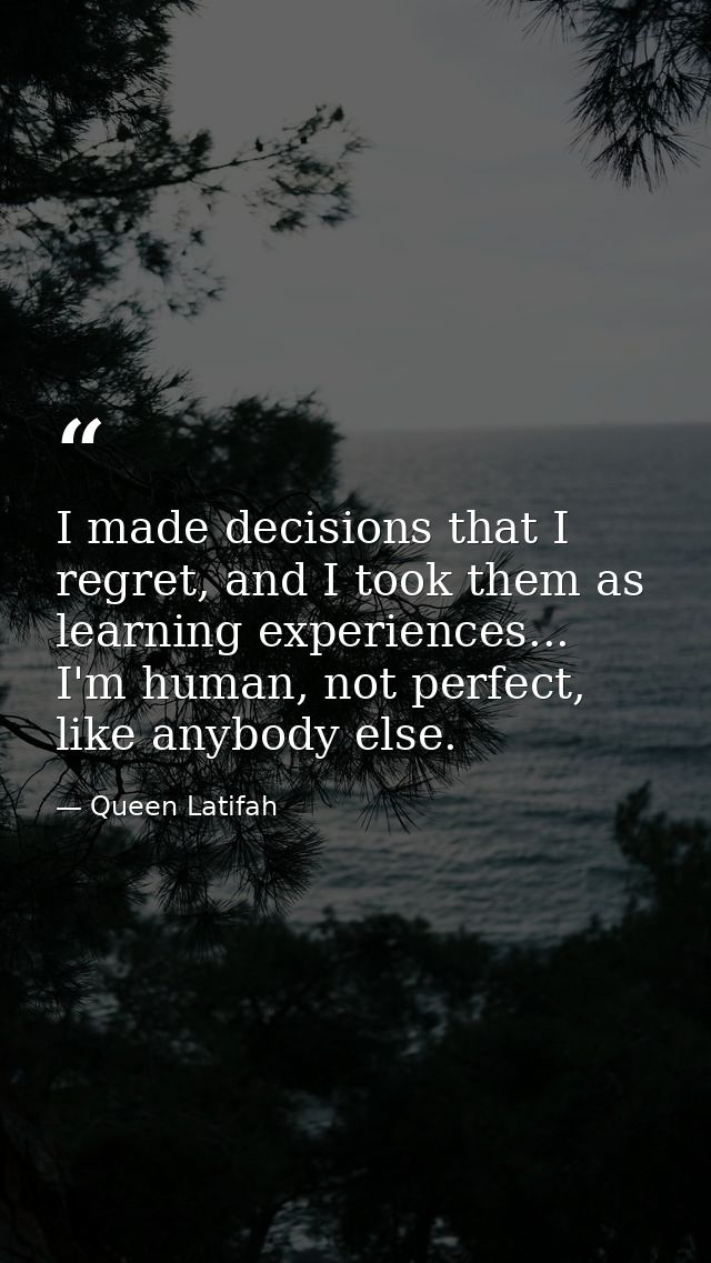 I made decisions that I regret, and I took them as learning experiences... I'm human, not perfect, like anybody else. — Queen Latifah