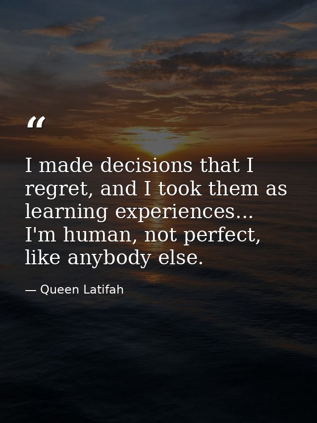 I made decisions that I regret, and I took them as learning experiences... I'm human, not perfect, like anybody else. — Queen Latifah