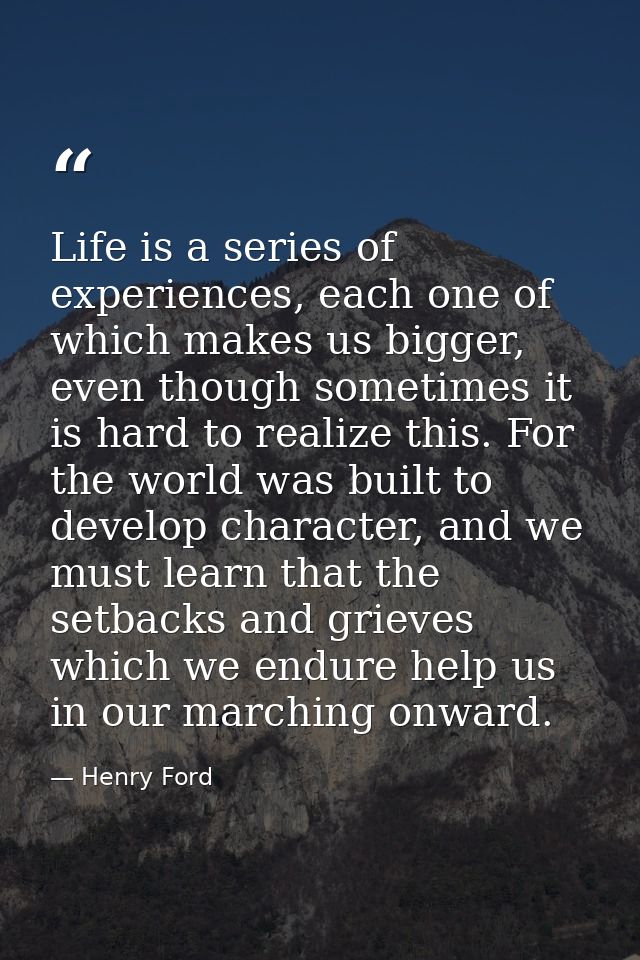 Life is a series of experiences, each one of which makes us bigger, even though sometimes it is hard to realize this. Fo — Henry Ford