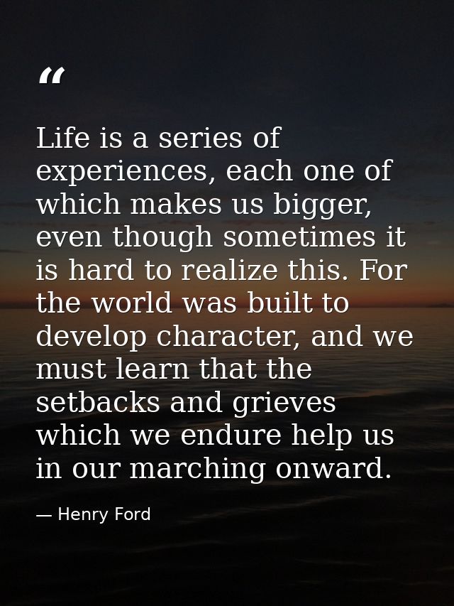 Life is a series of experiences, each one of which makes us bigger, even though sometimes it is hard to realize this. Fo — Henry Ford