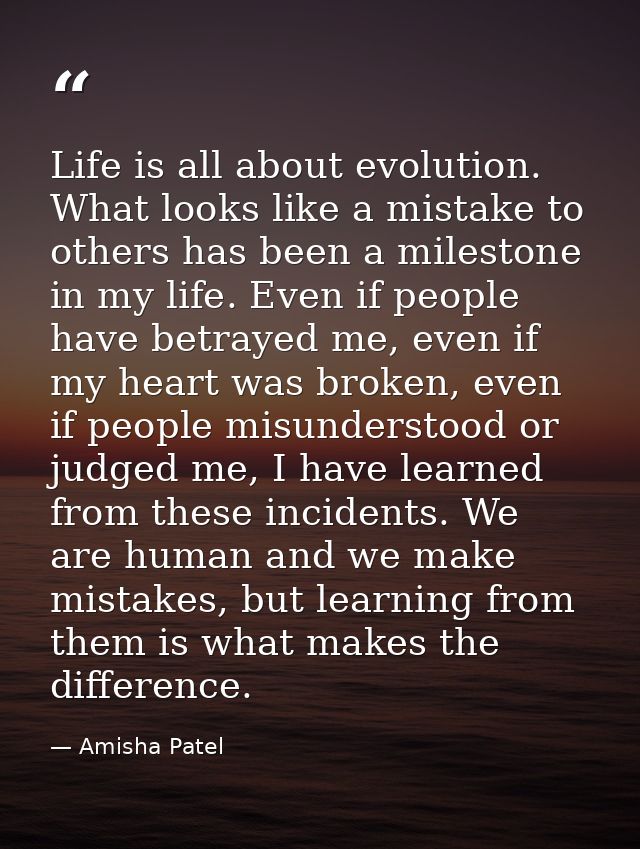 Life is all about evolution. What looks like a mistake to others has been a milestone in my life. Even if people have be — Amisha Patel