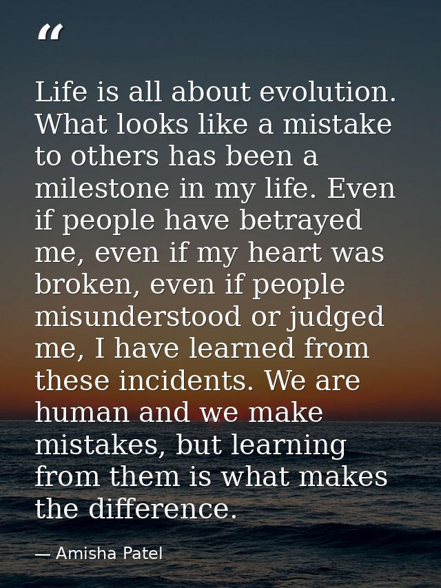 Life is all about evolution. What looks like a mistake to others has been a milestone in my life. Even if people have be — Amisha Patel