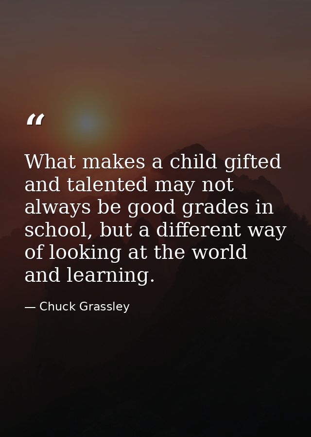 What makes a child gifted and talented may not always be good grades in school, but a different way of looking at the wo — Chuck Grassley