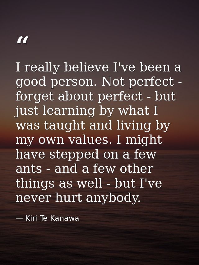 I really believe I've been a good person. Not perfect - forget about perfect - but just learning by what I was taught an — Kiri Te Kanawa