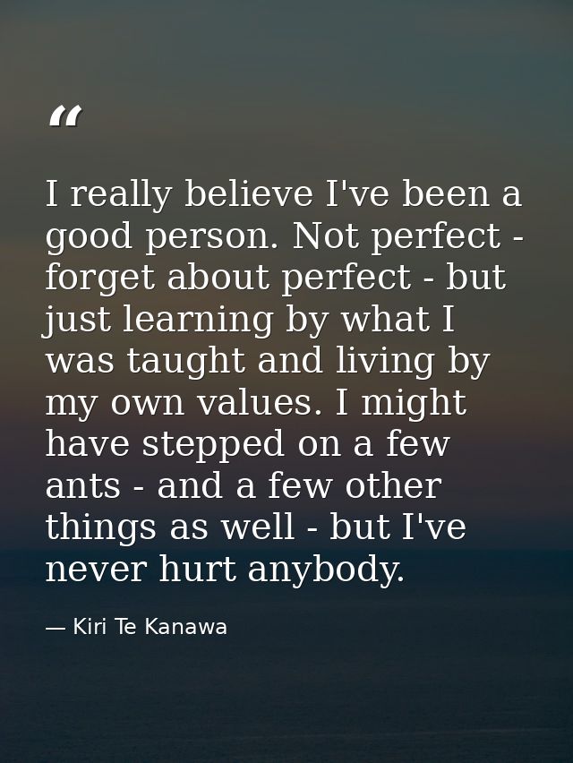 I really believe I've been a good person. Not perfect - forget about perfect - but just learning by what I was taught an — Kiri Te Kanawa