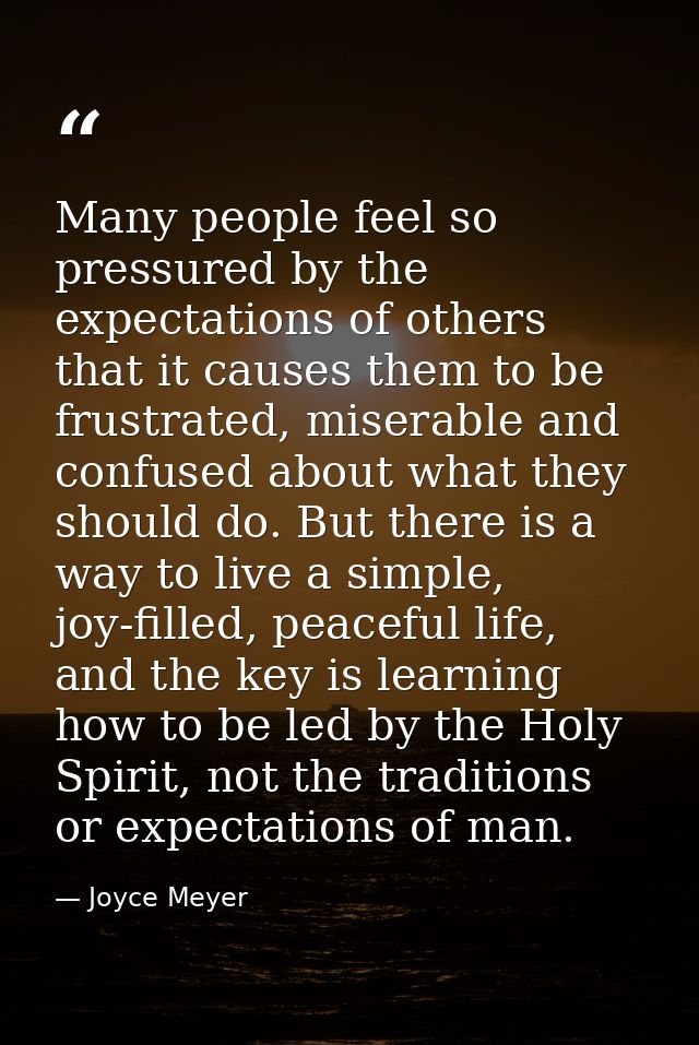 Many people feel so pressured by the expectations of others that it causes them to be frustrated, miserable and confused — Joyce Meyer