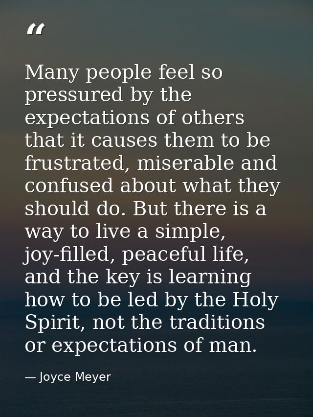 Many people feel so pressured by the expectations of others that it causes them to be frustrated, miserable and confused — Joyce Meyer