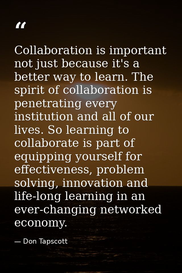 Collaboration is important not just because it's a better way to learn. The spirit of collaboration is penetrating every — Don Tapscott