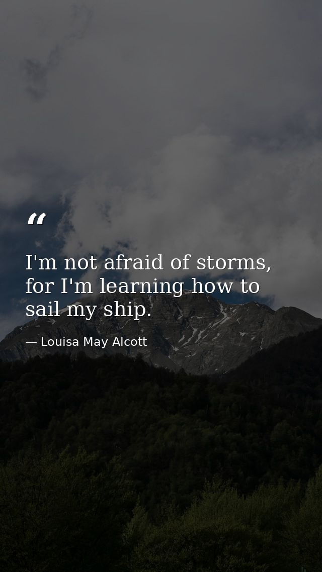 I'm not afraid of storms, for I'm learning how to sail my ship. — Louisa May Alcott
