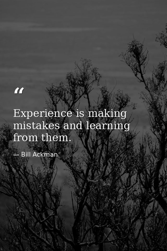 Experience is making mistakes and learning from them. — Bill Ackman