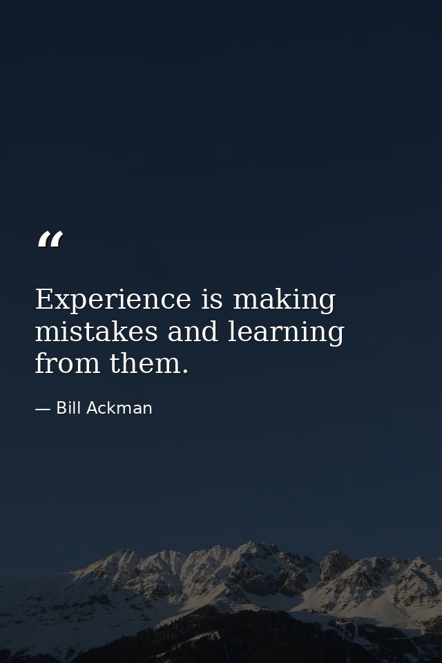 Experience is making mistakes and learning from them. — Bill Ackman