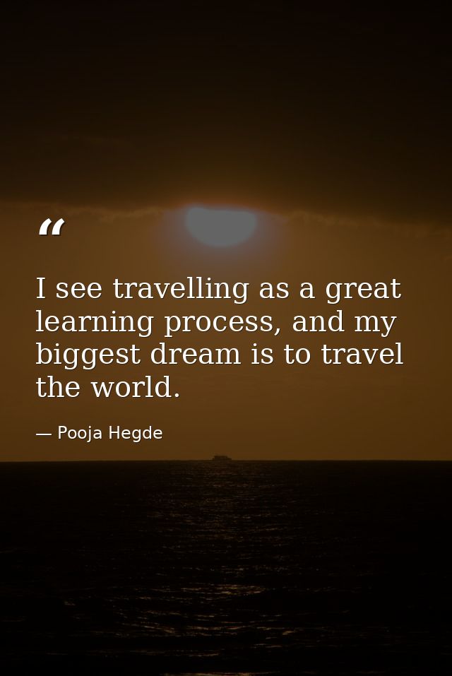 I see travelling as a great learning process, and my biggest dream is to travel the world. — Pooja Hegde