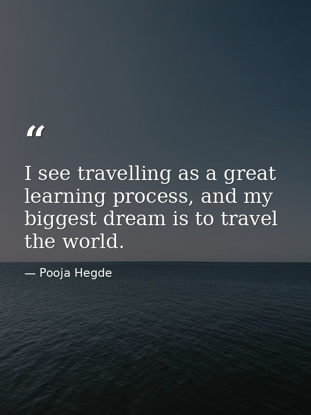 I see travelling as a great learning process, and my biggest dream is to travel the world. — Pooja Hegde