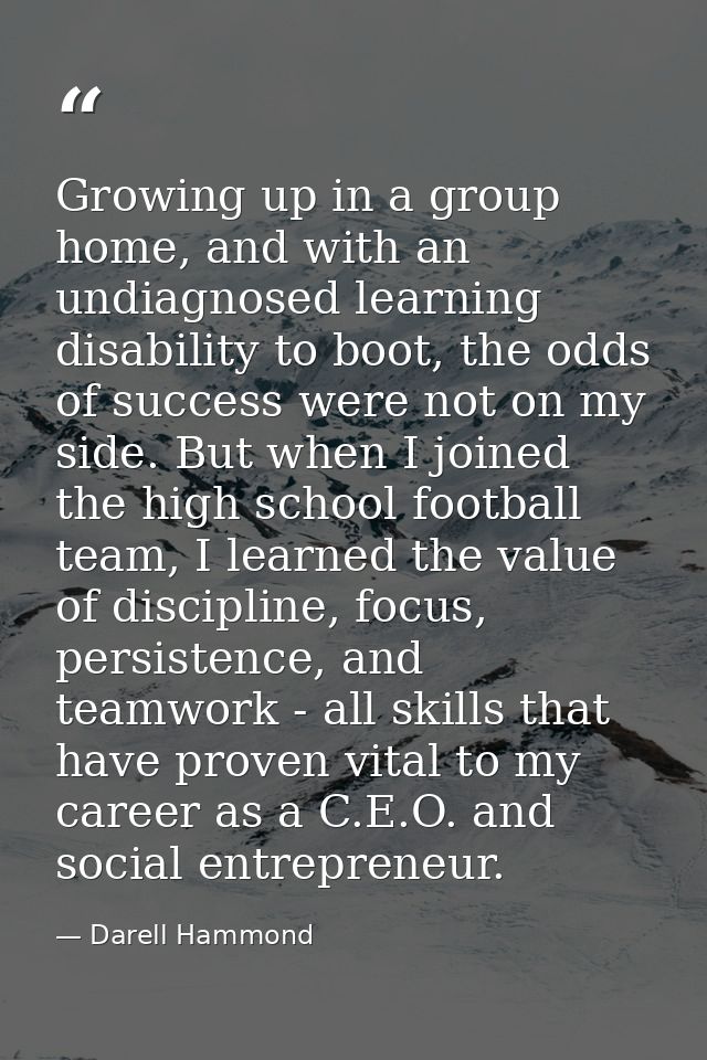 Growing up in a group home, and with an undiagnosed learning disability to boot, the odds of success were not on my side — Darell Hammond