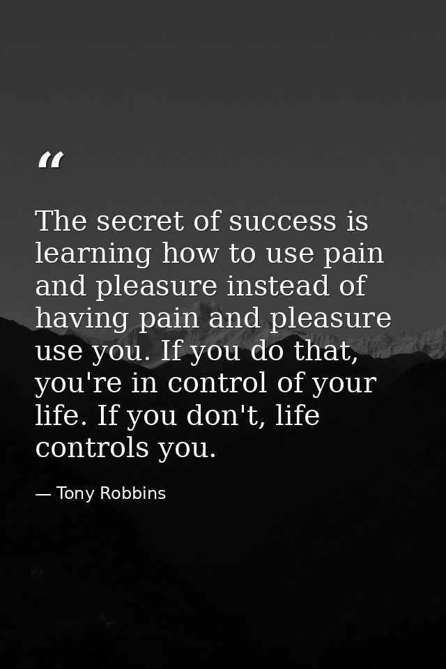 The secret of success is learning how to use pain and pleasure instead of having pain and pleasure use you. If you do th — Tony Robbins
