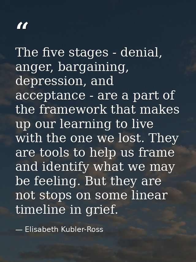 The five stages - denial, anger, bargaining, depression, and acceptance - are a part of the framework that makes up our  — Elisabeth Kubler-Ross